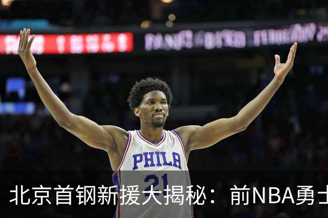北京首钢新援大揭秘：前NBA勇士球员齐聚，让全联盟心生忌惮！